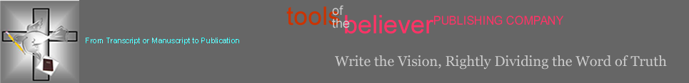 From Transcript or Manuscript to Publication... Tools of the Believer PUBLISHING COMPANY... Write the vision, rightly dividing the Word of Truth